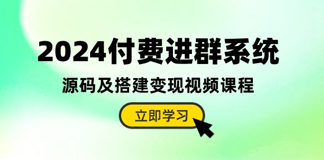 2024付费进群系统，源码及搭建变现视频课程（教程+源码）_无忧资源社|无忧资源社