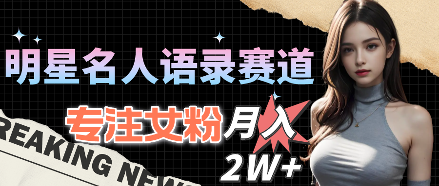 明星名人语录赛道全新升级玩法，专注女粉，月入2W＋（教程+1303G素材）_无忧资源社|无忧资源社