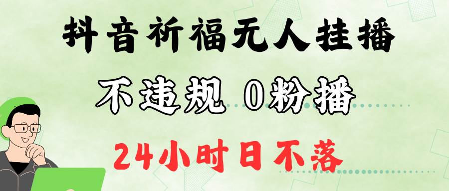 抖音最新祈福无人挂播，单日撸音浪收2万+0粉手机可开播，新手小白一看就会|无忧资源社