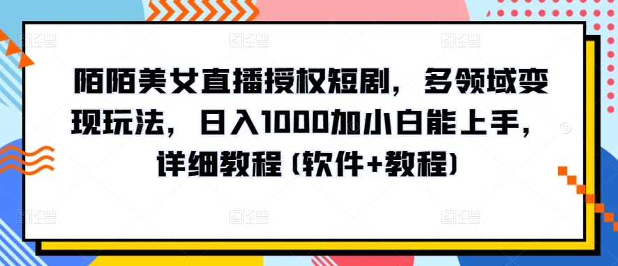 陌陌美女直播授权短剧，多领域变现玩法，日入1000加小白能上手，详细教程_无忧资源社|无忧资源社