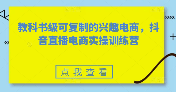 教科书级可复制的兴趣电商，抖音直播电商实操训练营_无忧资源社|无忧资源社