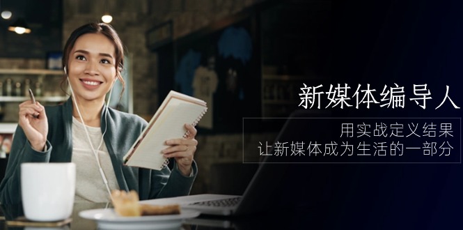 新媒体-编导人，用实战定义结果，让新媒体成为生活的一部分 (84节课)_无忧资源社|无忧资源社