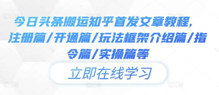 今日头条搬运知乎首发文章教程，注册篇/开通篇/玩法框架介绍篇/指令篇/实操篇等|无忧资源社