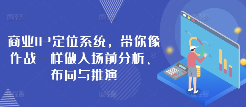 商业IP定位系统，带你像作战一样做入场前分析、布同与推演_无忧资源社|无忧资源社