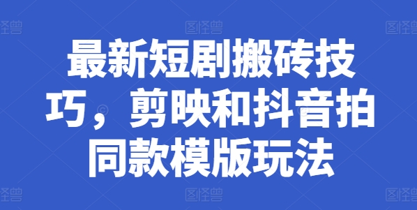 最新短剧搬砖技巧，剪映和抖音拍同款模版玩法|无忧资源社