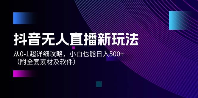 （12000期）抖音无人直播新玩法，从0-1超详细攻略，小白也能日入500+（附全套素材…|无忧资源社