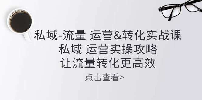 私域流量运营&转化实操课：私域运营实操攻略，让流量转化更高效_无忧资源社|无忧资源社