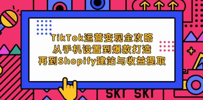 （12622期）TikTok运营变现全攻略：从手机设置到爆款打造，再到Shopify建站与收益提取|无忧资源社