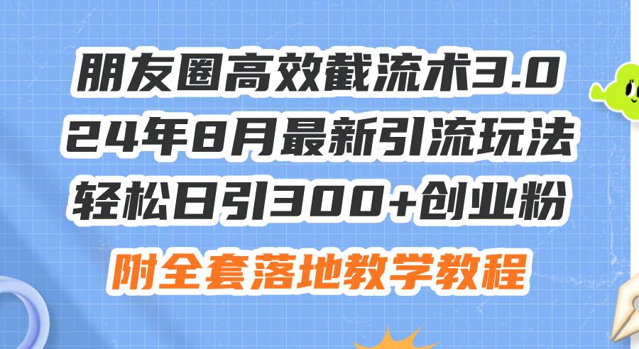（11993期）朋友圈高效截流术3.0，24年8月最新引流玩法，轻松日引300+创业粉，附全…|无忧资源社