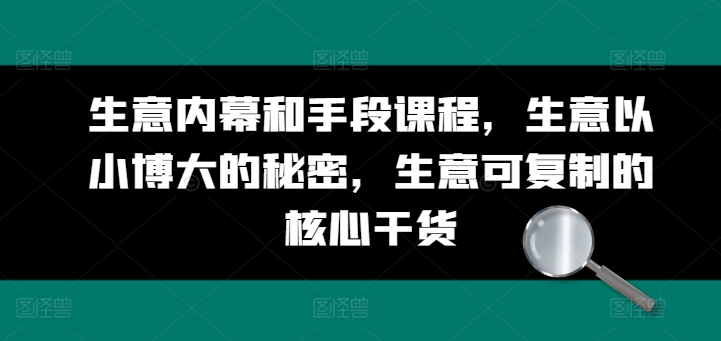 生意内幕和手段课程，生意以小博大的秘密，生意可复制的核心干货|无忧资源社