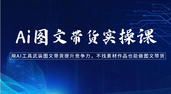 Ai图文带货实操课-用AI工具武装图文带货提升竞争力，不找素材作品也能做图文带货_无忧资源社|无忧资源社