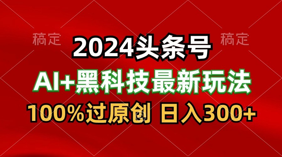 2024最新AI头条+黑科技猛撸收益，100%过原创，三天必起号，每天5分钟，月入1W+_无忧资源社|无忧资源社