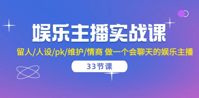 娱乐主播实战课留人/人设/pk/维护/情商 做一个会聊天的娱乐主播-33节课_无忧资源社|无忧资源社