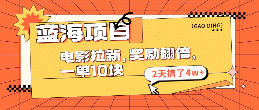 （11930期）蓝海项目，电影拉新，奖励翻倍，一单10元，2天搞了4w+|无忧资源社