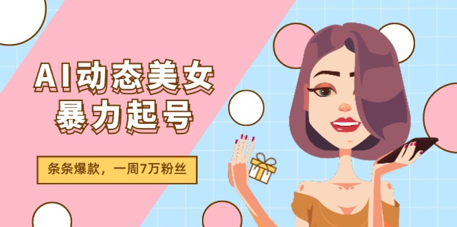 （11705期）AI动态美女暴力起号2.0，新赛道原创作品，条条爆款，一周7万粉丝|无忧资源社
