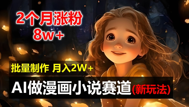 2个月涨粉8w，新玩法AI自动化做漫画小说赛道，操作简单可批量制作，新手小白轻松月入2W|无忧资源社
