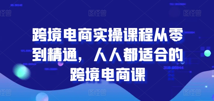 跨境电商实操课程从零到精通，人人都适合的跨境电商课|无忧资源社