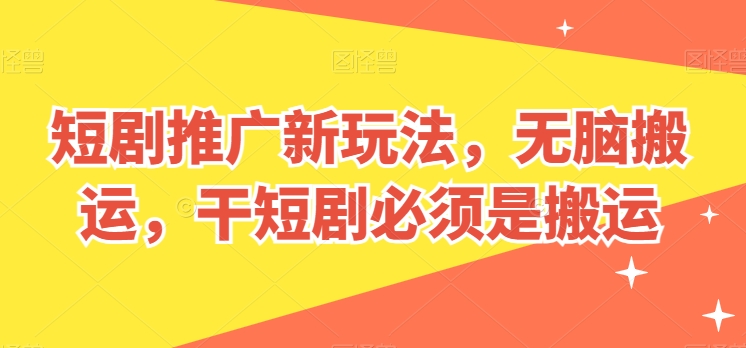 短剧推广新玩法，无脑搬运，干短剧必须是搬运_无忧资源社|无忧资源社