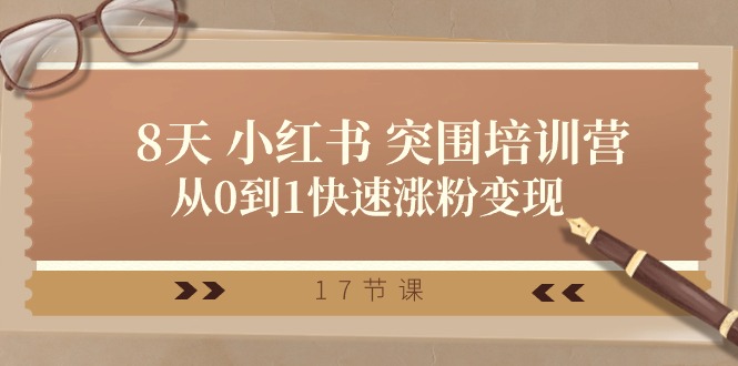 28天 小红书 突围培训营，从0到1快速涨粉变现（17节课）|无忧资源社
