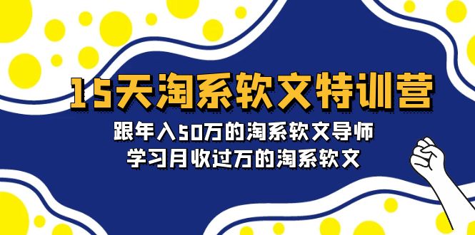 15天-淘系软文特训营：跟年入50万的淘系软文导师，学习月收过万的淘系软文_无忧资源社|无忧资源社