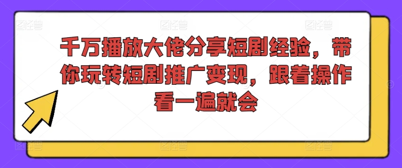 千万播放大佬分享短剧经验，带你玩转短剧推广变现，跟着操作看一遍就会|无忧资源社