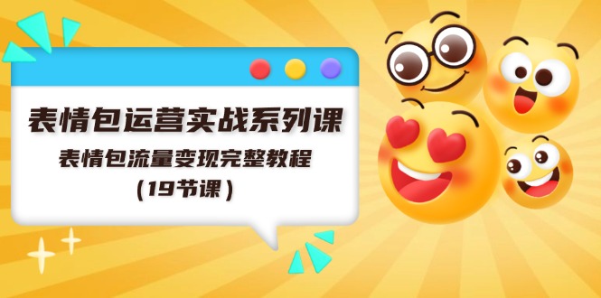 表情包运营实战系列课，表情包流量变现完整教程（19节课）|无忧资源社