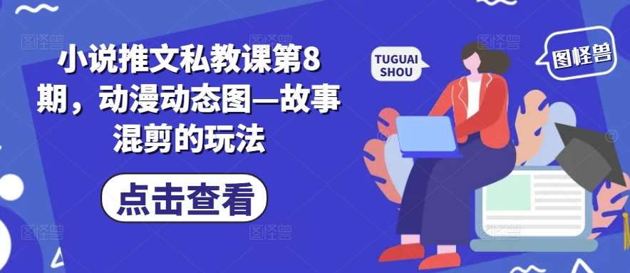 小说推文私教课第8期，动漫动态图—故事混剪的玩法|无忧资源社