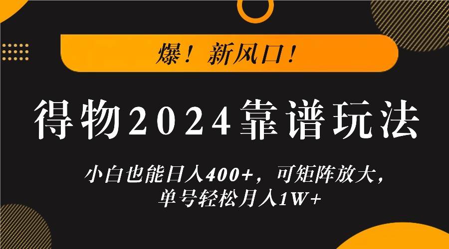 爆！新风口！小白也能日入400+，得物2024靠谱玩法，可矩阵放大，单号轻松月入1W+|无忧资源社