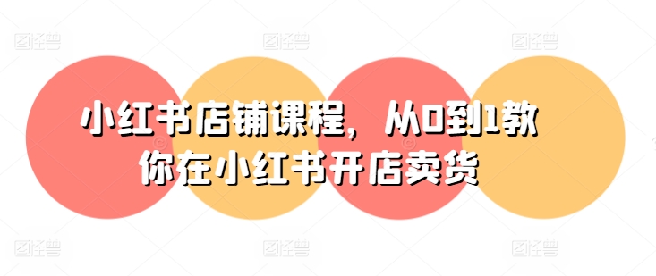 小红书店铺课程，从0到1教你在小红书开店卖货|无忧资源社