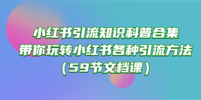 小红书引流知识科普合集，带你玩转小红书各种引流方法（59节文档课）_无忧资源社|无忧资源社