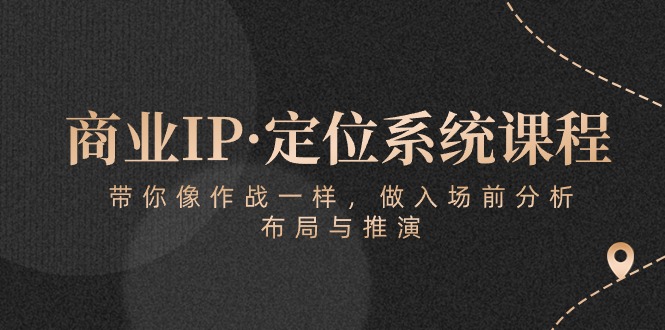 商业IP·定位系统课程：带你像 作战一样，做入场 前分析，布局与推演_无忧资源社|无忧资源社
