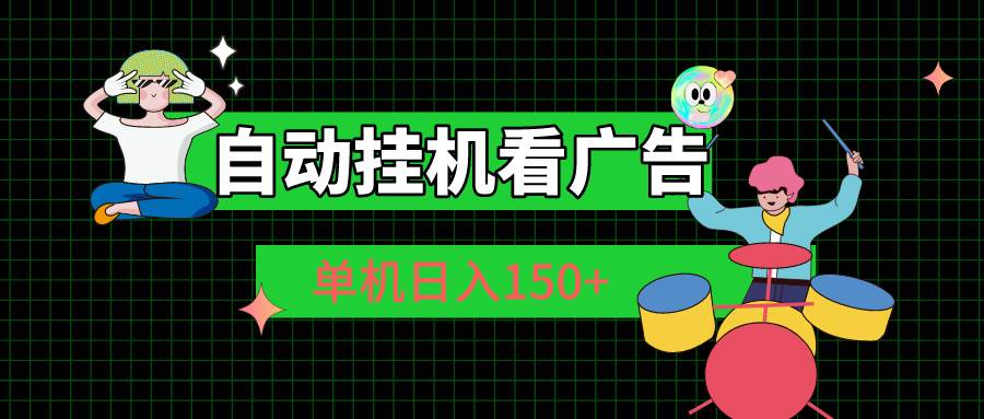 自动挂机看广告 单机日入150+|无忧资源社