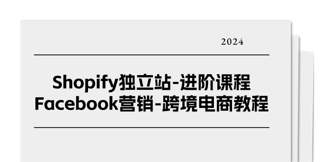 Shopify独立站-进阶课程-Facebook营销-跨境电商教程（25节）|无忧资源社