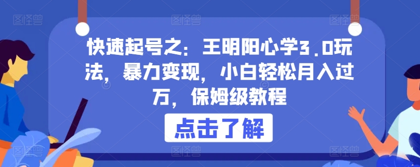 快速起号之：王明阳心学3.0玩法，暴力变现，小白轻松月入过万，保姆级教程_无忧资源社|无忧资源社