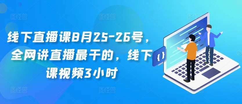 线下直播课8月25-26号，全网讲直播最干的，线下课视频3小时|无忧资源社