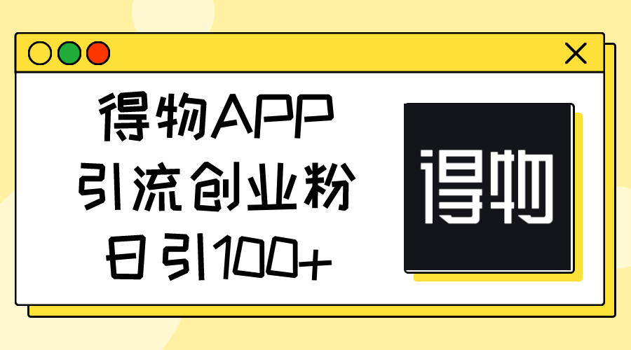 得物APP引流创业粉，日引100+|无忧资源社