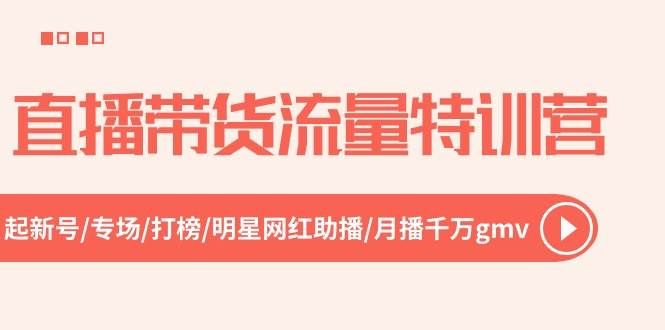 直播带货流量特训营，起新号-专场-打榜-明星网红助播 月播千万gmv（52节）|无忧资源社