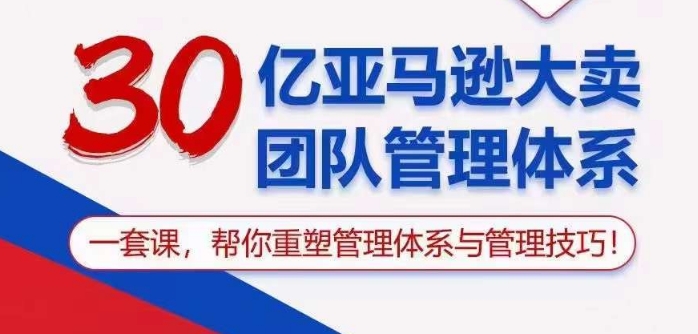 30亿亚马逊大卖团队管理体系，一套课帮你重塑管理体系与管理技巧_无忧资源社|无忧资源社