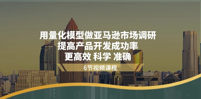 用量化 模型做亚马逊 市场调研，提高产品开发成功率更高效 科学 准确|无忧资源社