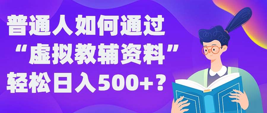 普通人如何通过“虚拟教辅”资料轻松日入500+?揭秘稳定玩法|无忧资源社