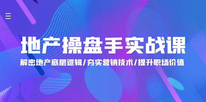 地产 操盘手实战课：解密地产底层逻辑/夯实营销技术/提升职场价值（24节）_无忧资源社|无忧资源社