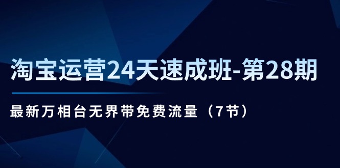 淘宝运营24天速成班-第28期：最新万相台无界带免费流量（7节）|无忧资源社