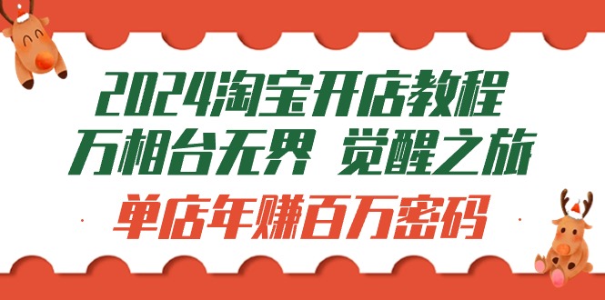 2024淘宝开店教程-万相台无界 觉醒-之旅：单店年赚百万密码（99节视频课）_无忧资源社|无忧资源社