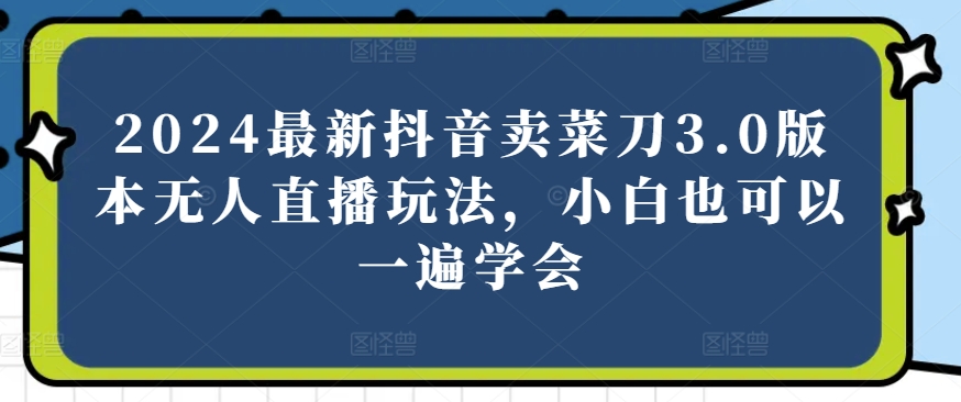 2024最新抖音卖菜刀3.0版本无人直播玩法，小白也可以一遍学会_无忧资源社|无忧资源社