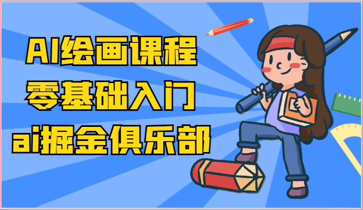 ai掘金系列课程-AI绘画零基础入门，小白也能学会利用AI画图|无忧资源社