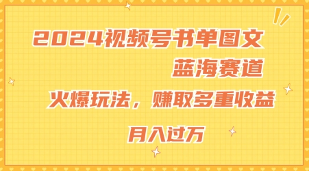 2024视频号书单图文蓝海赛道，火爆玩法，赚取多重收益，小白轻松上手，月入上万|无忧资源社