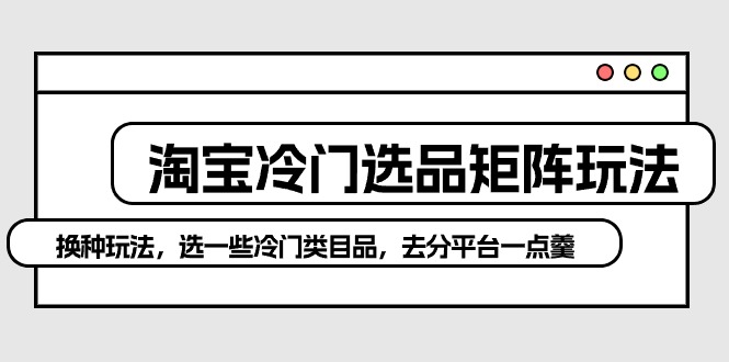淘宝冷门选品矩阵玩法：换种玩法，选一些冷门类目品，去分平台一点羹_无忧资源社|无忧资源社