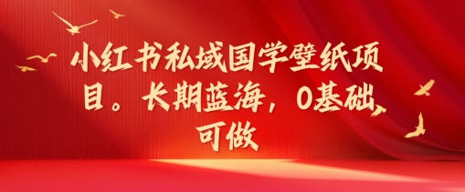 小红书私域国学壁纸项目,长期蓝海,0基础可做 小红书私域国学壁纸项目,长期蓝海,0基础可做