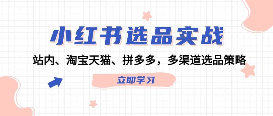 （12443期）小红书选品实战：站内、淘宝天猫、拼多多，多渠道选品策略|无忧资源社