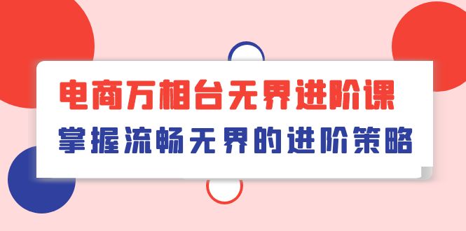 电商 万相台无界进阶课，掌握流畅无界的进阶策略（41节课）_无忧资源社|无忧资源社